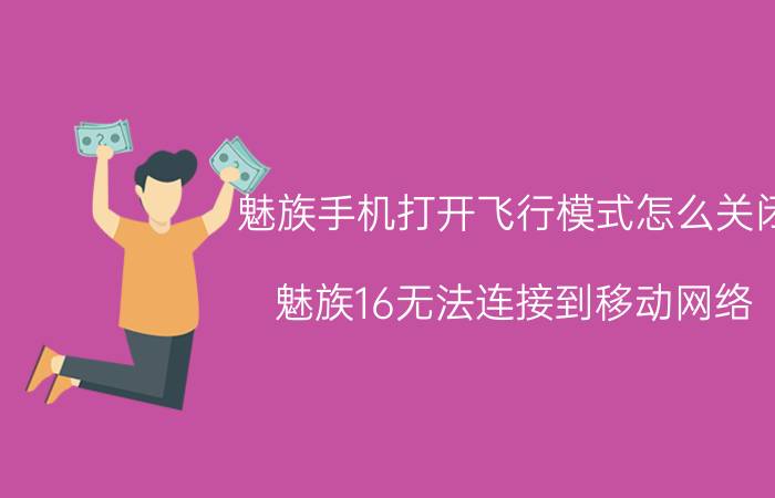 魅族手机打开飞行模式怎么关闭 魅族16无法连接到移动网络？